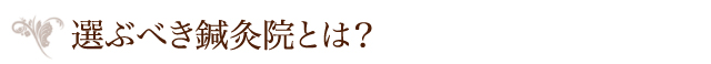 選ぶべき鍼灸院とは？